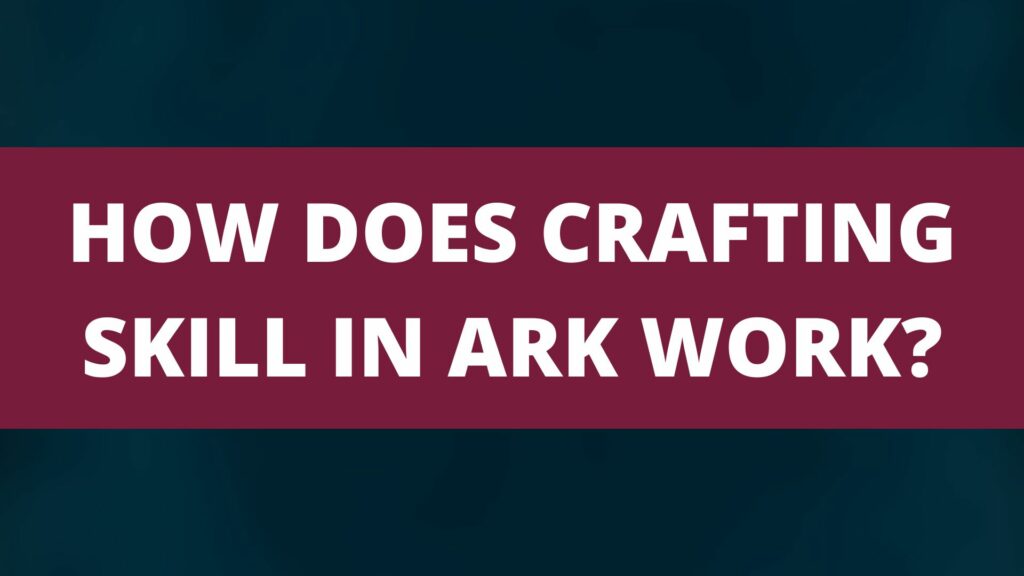 What does ‘Crafting Skill’ do in ARK? ARK Magazine